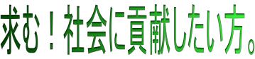 求む！社会に貢献したい方。